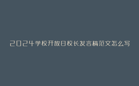 2024学校开放日校长发言稿范文怎么写