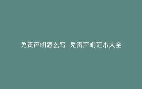 免责声明怎么写 免责声明范本大全