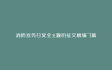 消防宣传日安全主题的征文精编7篇