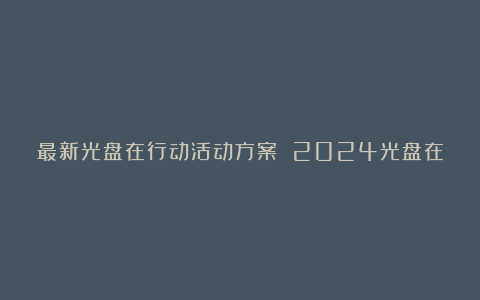 最新光盘在行动活动方案 2024光盘在行动活动方案精选