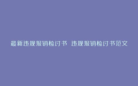 最新违规报销检讨书 违规报销检讨书范文