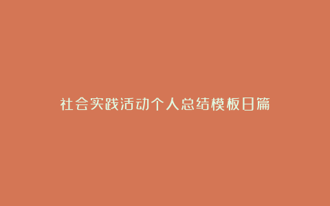 社会实践活动个人总结模板8篇