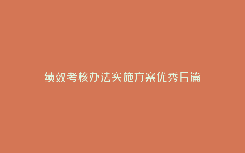 绩效考核办法实施方案优秀6篇