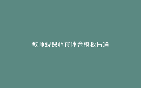 教师观课心得体会模板6篇