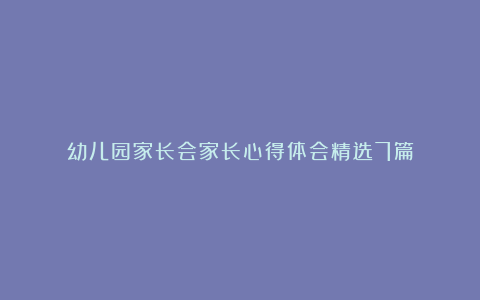 幼儿园家长会家长心得体会精选7篇