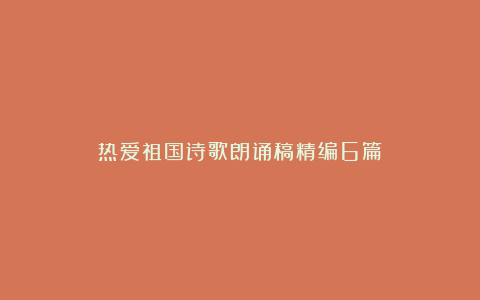 热爱祖国诗歌朗诵稿精编6篇