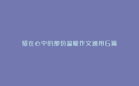 留在心中的那份温暖作文通用6篇