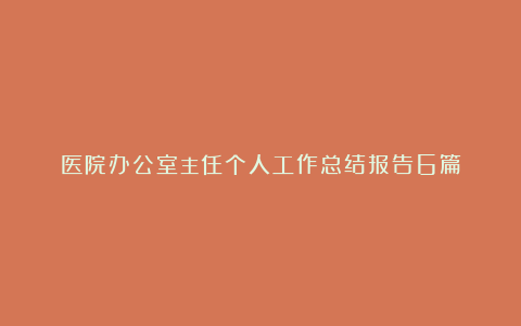 医院办公室主任个人工作总结报告6篇