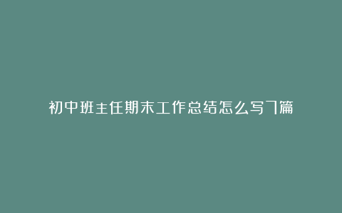 初中班主任期末工作总结怎么写7篇