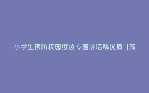 小学生预防校园欺凌专题讲话稿优质7篇