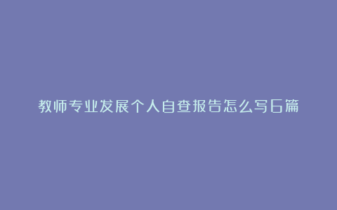 教师专业发展个人自查报告怎么写6篇