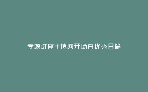 专题讲座主持词开场白优秀8篇