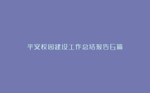 平安校园建设工作总结报告6篇