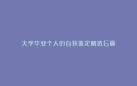 大学毕业个人的自我鉴定精选6篇