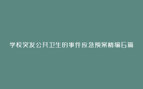 学校突发公共卫生的事件应急预案精编6篇