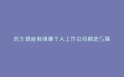 医生德能勤绩廉个人工作总结精选5篇