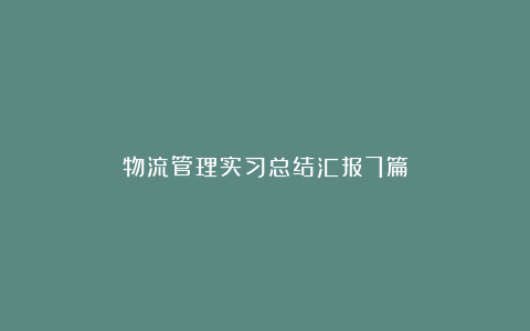 物流管理实习总结汇报7篇