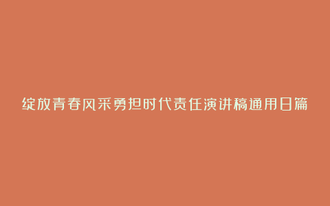 绽放青春风采勇担时代责任演讲稿通用8篇