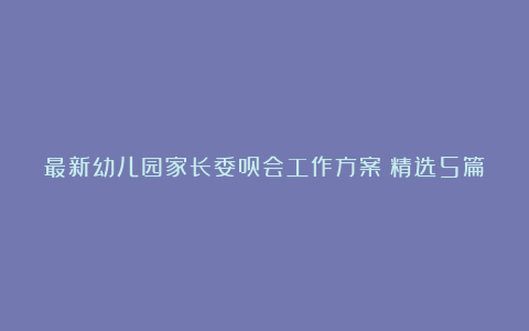 最新幼儿园家长委员会工作方案（精选5篇）