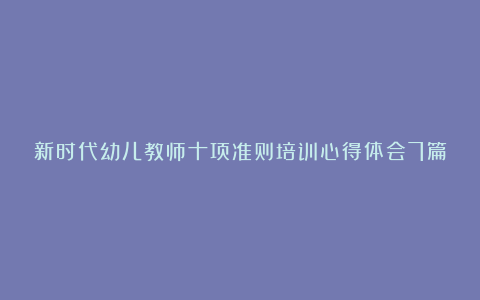 新时代幼儿教师十项准则培训心得体会7篇