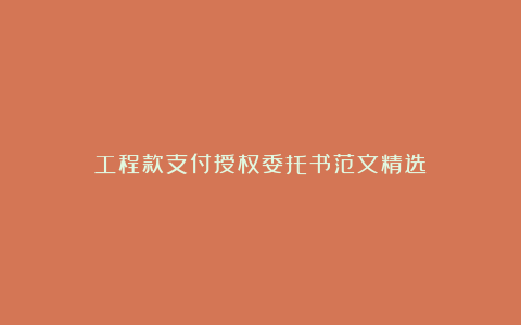 工程款支付授权委托书范文精选