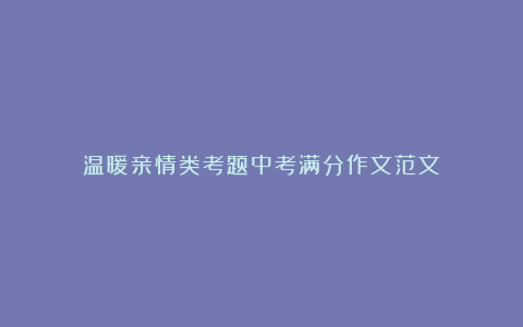 温暖亲情类考题中考满分作文范文