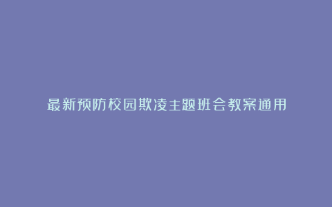 最新预防校园欺凌主题班会教案通用