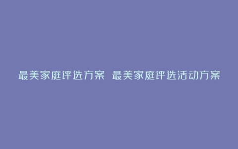 最美家庭评选方案 最美家庭评选活动方案4篇