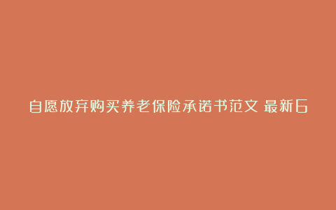 自愿放弃购买养老保险承诺书范文（最新6篇）