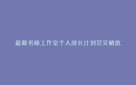 最新名师工作室个人成长计划范文精选