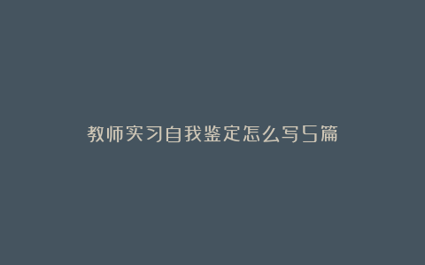 教师实习自我鉴定怎么写5篇