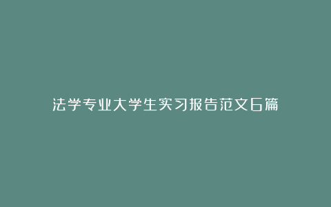 法学专业大学生实习报告范文6篇