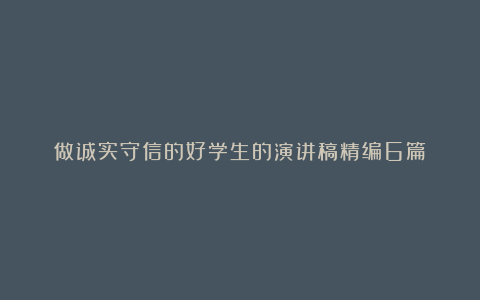 做诚实守信的好学生的演讲稿精编6篇