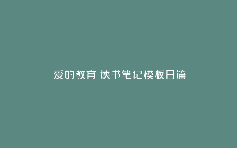 《爱的教育》读书笔记模板8篇