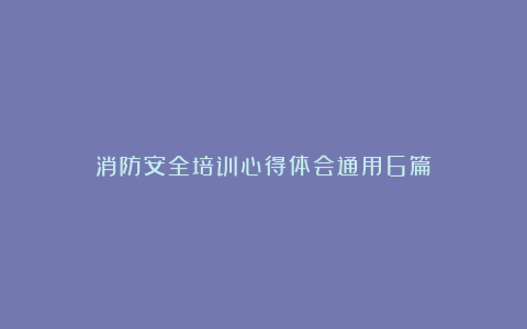 消防安全培训心得体会通用6篇