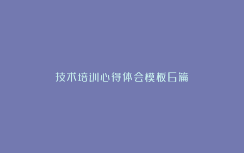 技术培训心得体会模板6篇