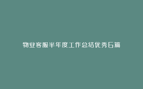 物业客服半年度工作总结优秀6篇