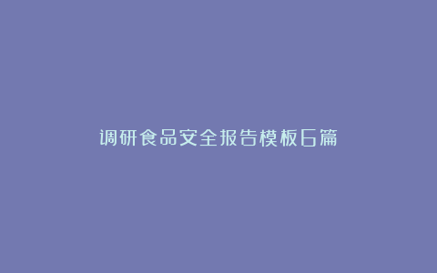 调研食品安全报告模板6篇