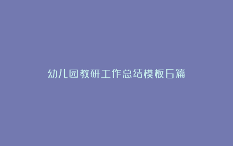 幼儿园教研工作总结模板6篇