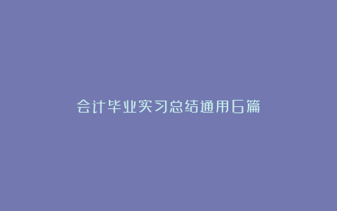 会计毕业实习总结通用6篇