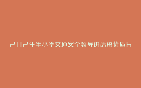 2024年小学交通安全领导讲话稿优质6篇