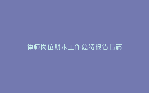 律师岗位期末工作总结报告6篇