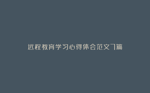 远程教育学习心得体会范文7篇