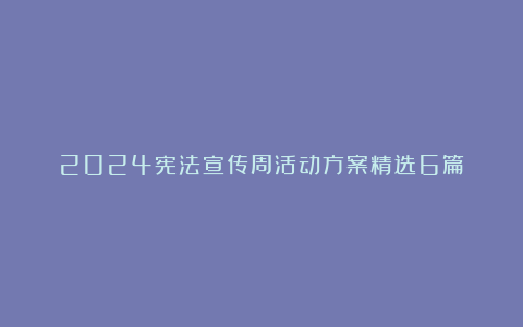 2024宪法宣传周活动方案精选6篇