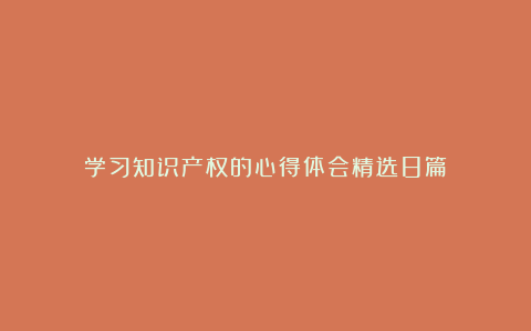 学习知识产权的心得体会精选8篇