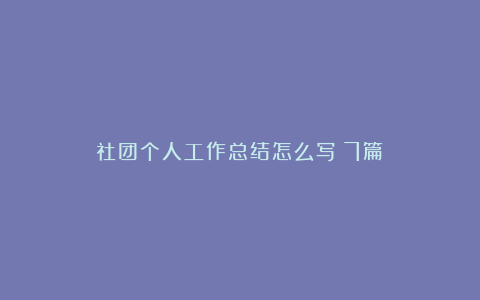 社团个人工作总结怎么写（7篇）