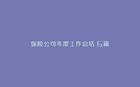 保险公司年度工作总结（6篇）