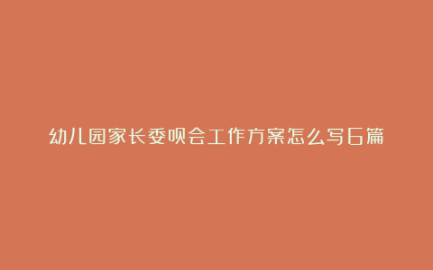 幼儿园家长委员会工作方案怎么写6篇