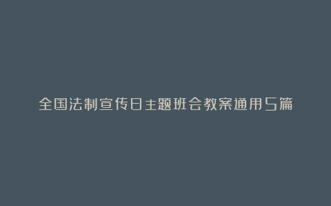 全国法制宣传日主题班会教案通用5篇