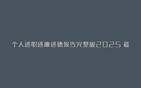 个人述职述廉述德报告完整版2025（最新5篇）